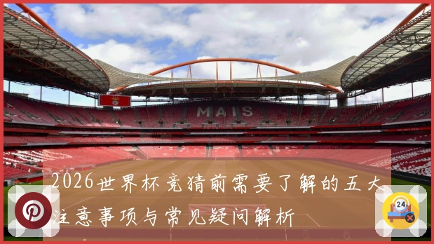 2026世界杯竞猜前需要了解的五大注意事项与常见疑问解析