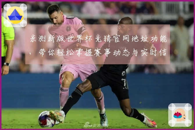 亲测新版世界杯竞猜官网地址功能，带你轻松掌握赛事动态与实时信息