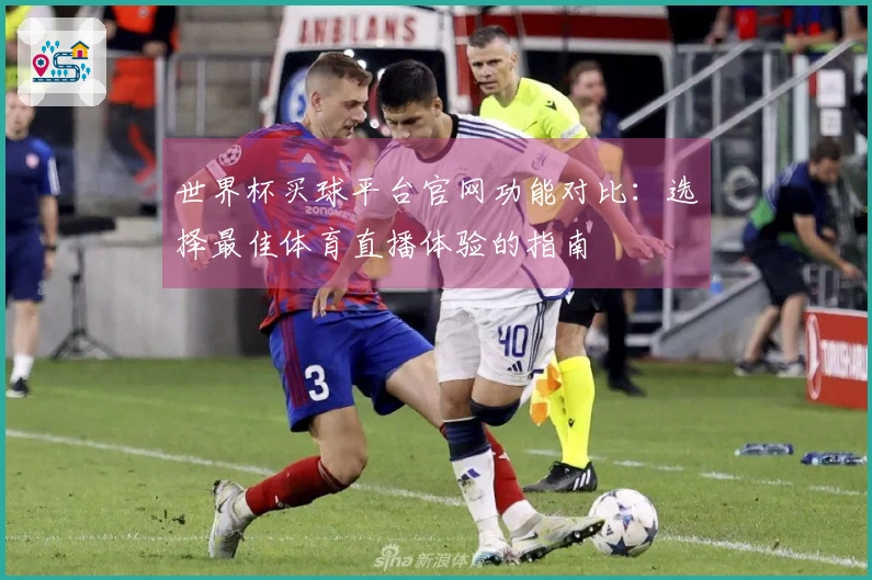 世界杯买球平台官网功能对比：选择最佳体育直播体验的指南