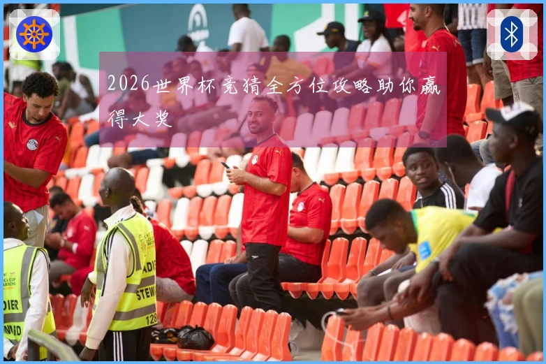 2026世界杯竞猜全方位攻略助你赢得大奖