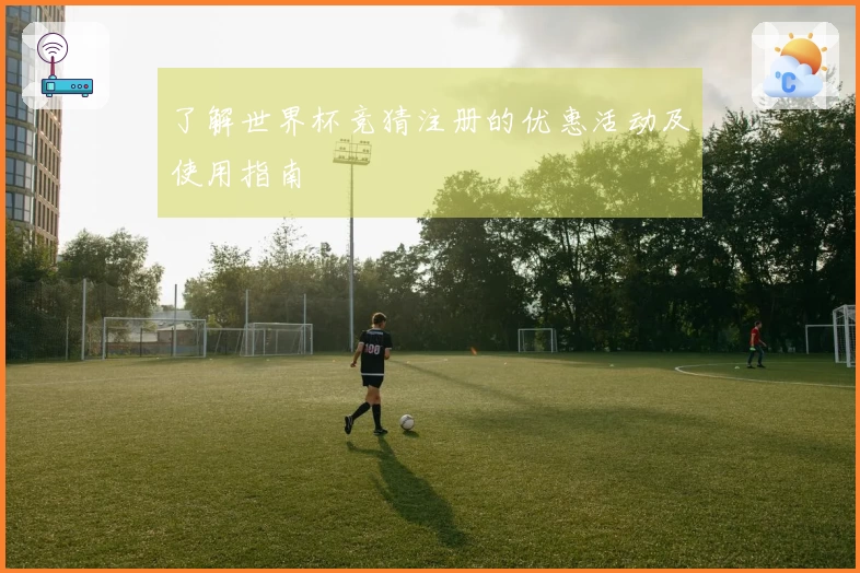 了解世界杯竞猜注册的优惠活动及使用指南