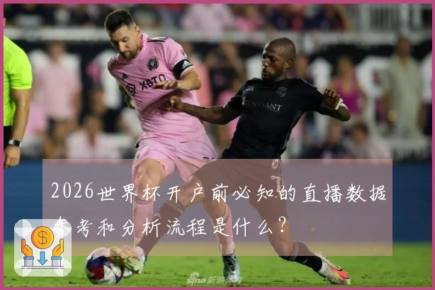2026世界杯开户前必知的直播数据参考和分析流程是什么？