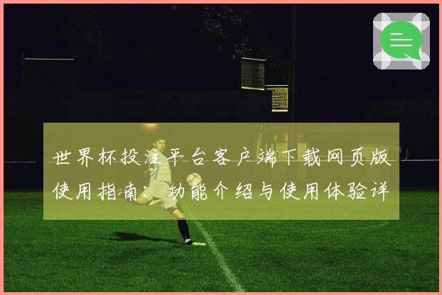世界杯投注平台客户端下载网页版使用指南：功能介绍与使用体验详解
