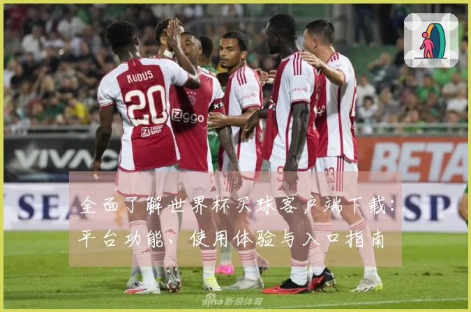 全面了解世界杯买球客户端下载：平台功能、使用体验与入口指南