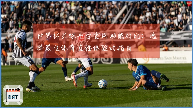 世界杯买球平台官网功能对比：选择最佳体育直播体验的指南