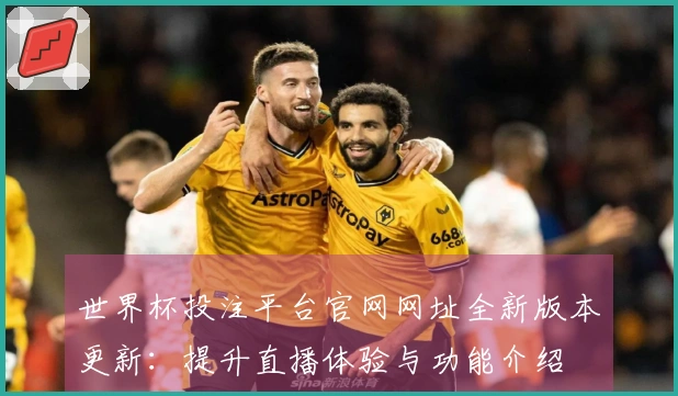 世界杯投注平台官网网址全新版本更新：提升直播体验与功能介绍