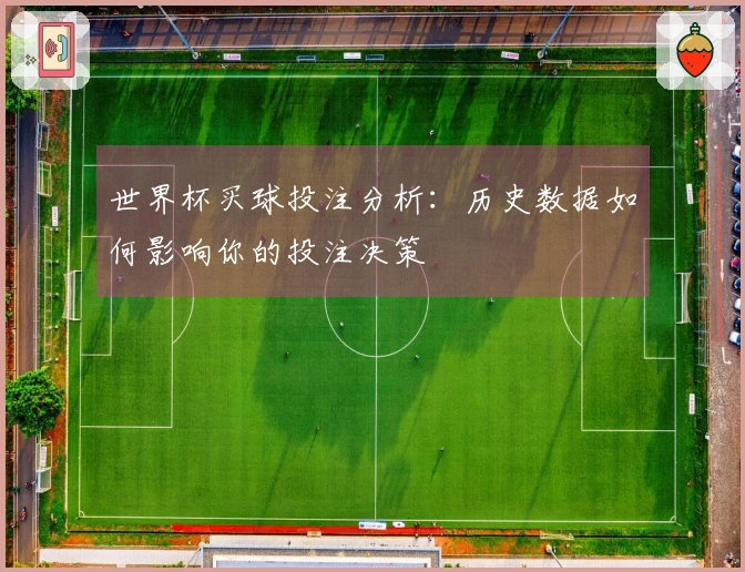 世界杯买球投注分析：历史数据如何影响你的投注决策