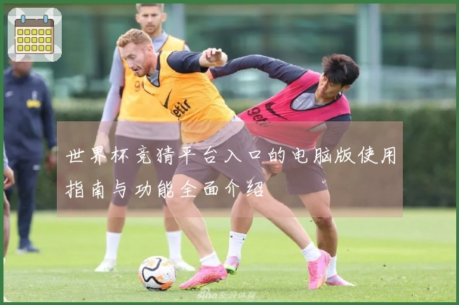 世界杯竞猜平台入口的电脑版使用指南与功能全面介绍