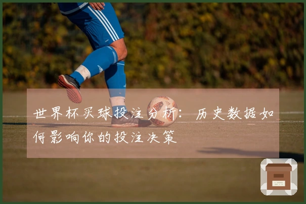 世界杯买球投注分析：历史数据如何影响你的投注决策