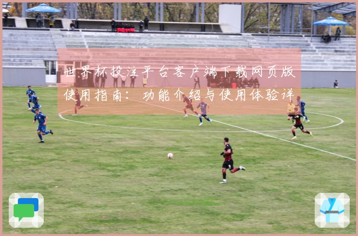 世界杯投注平台客户端下载网页版使用指南：功能介绍与使用体验详解