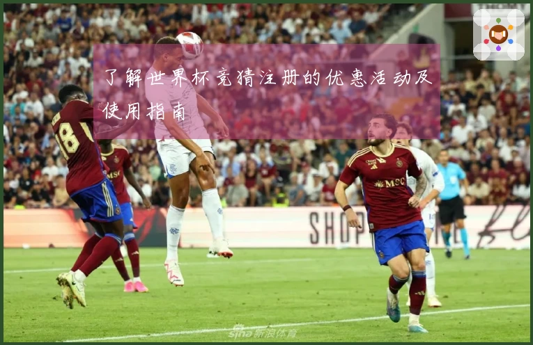 了解世界杯竞猜注册的优惠活动及使用指南