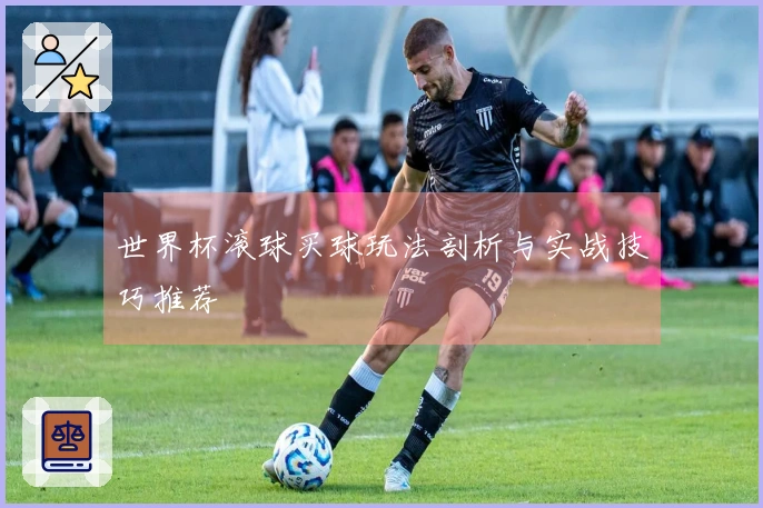 世界杯滚球买球玩法剖析与实战技巧推荐