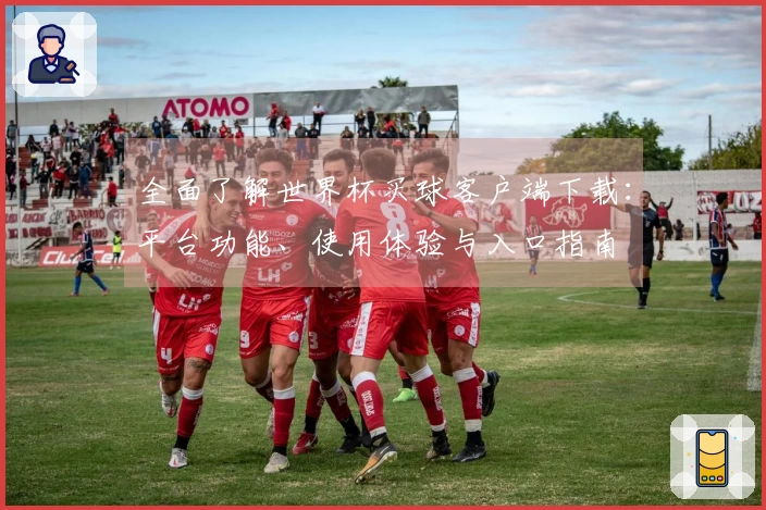 全面了解世界杯买球客户端下载：平台功能、使用体验与入口指南