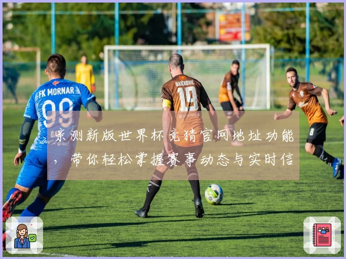 亲测新版世界杯竞猜官网地址功能，带你轻松掌握赛事动态与实时信息