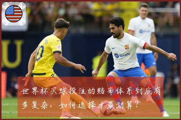 世界杯买球投注的赔率体系到底有多复杂，如何选择才最划算？